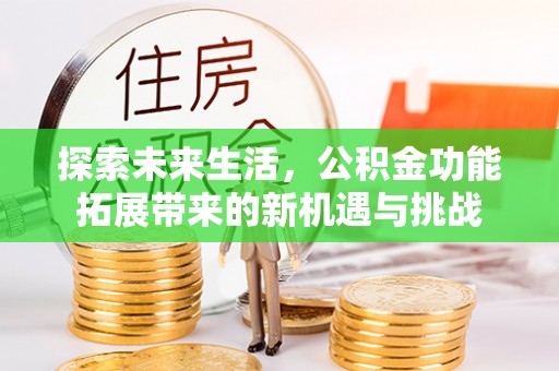洱源探索未来生活，公积金功能拓展带来的新机遇与挑战