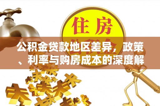 洱源公积金贷款地区差异，政策、利率与购房成本的深度解析