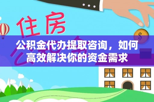 洱源公积金代办提取咨询，如何高效解决你的资金需求