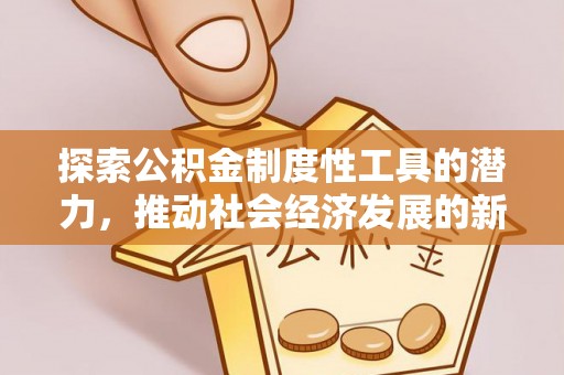 洱源探索公积金制度性工具的潜力，推动社会经济发展的新引擎