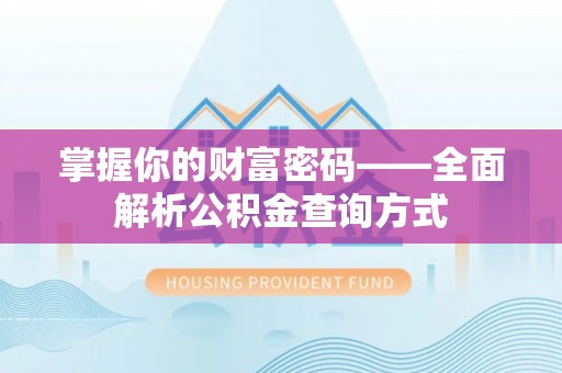 洱源掌握你的财富密码——全面解析公积金查询方式