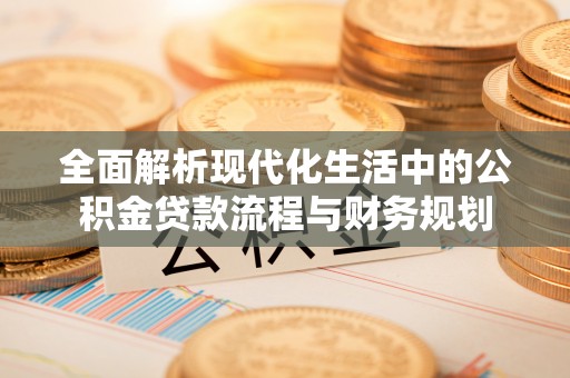 洱源全面解析现代化生活中的公积金贷款流程与财务规划