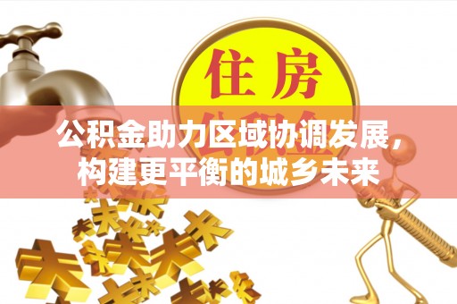 洱源公积金助力区域协调发展，构建更平衡的城乡未来
