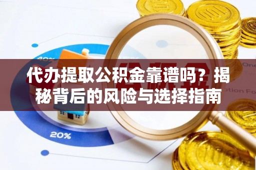 洱源代办提取公积金靠谱吗？揭秘背后的风险与选择指南
