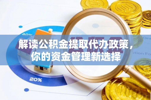 洱源解读公积金提取代办政策，你的资金管理新选择