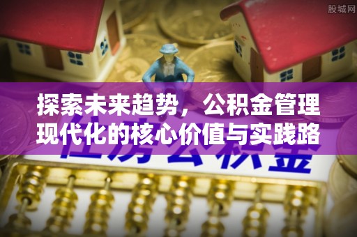 洱源探索未来趋势，公积金管理现代化的核心价值与实践路径