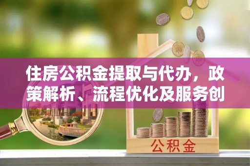 洱源住房公积金提取与代办，政策解析、流程优化及服务创新