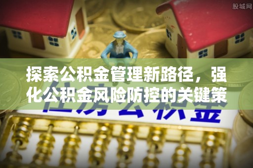 洱源探索公积金管理新路径，强化公积金风险防控的关键策略