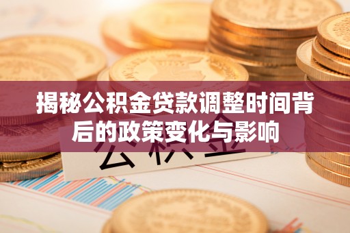 洱源揭秘公积金贷款调整时间背后的政策变化与影响