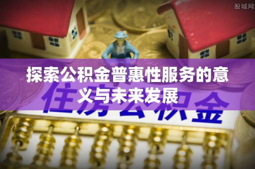 洱源探索公积金普惠性服务的意义与未来发展