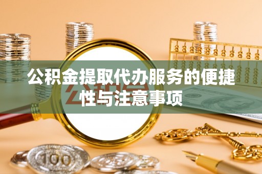洱源公积金提取代办服务的便捷性与注意事项