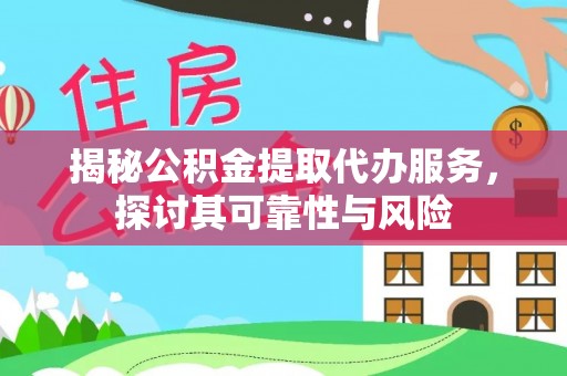 洱源揭秘公积金提取代办服务，探讨其可靠性与风险