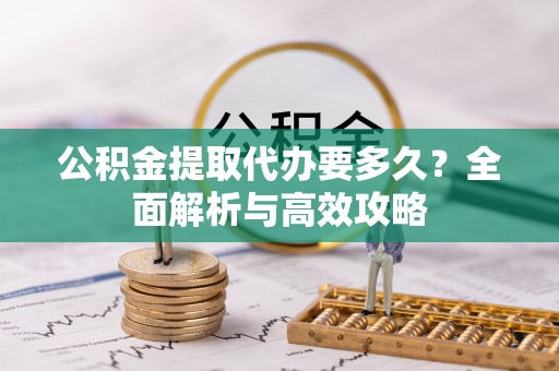 洱源公积金提取代办要多久？全面解析与高效攻略