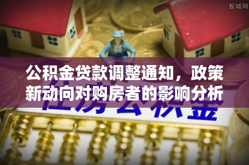 洱源公积金贷款调整通知，政策新动向对购房者的影响分析