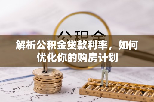 洱源解析公积金贷款利率，如何优化你的购房计划