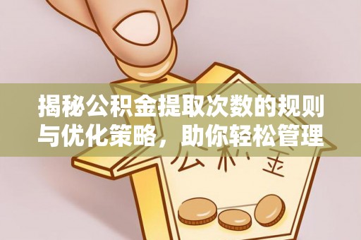 洱源揭秘公积金提取次数的规则与优化策略，助你轻松管理财务