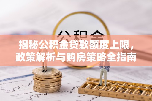 洱源揭秘公积金贷款额度上限，政策解析与购房策略全指南