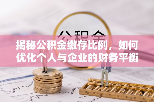 洱源揭秘公积金缴存比例，如何优化个人与企业的财务平衡