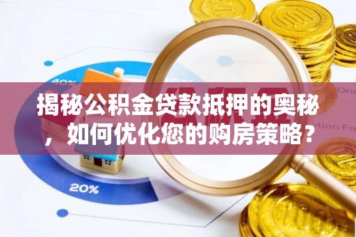 洱源揭秘公积金贷款抵押的奥秘，如何优化您的购房策略？