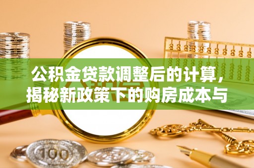 洱源公积金贷款调整后的计算，揭秘新政策下的购房成本与规划策略