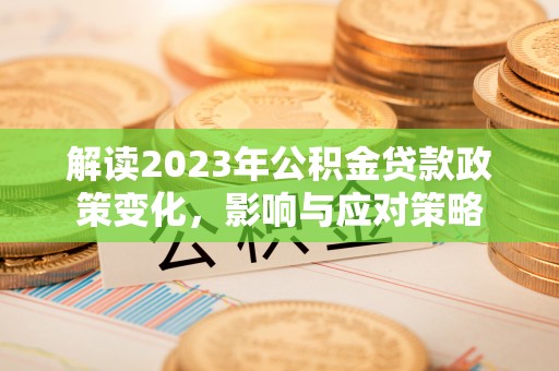 洱源解读2023年公积金贷款政策变化，影响与应对策略