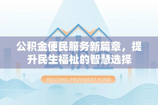 洱源公积金便民服务新篇章，提升民生福祉的智慧选择