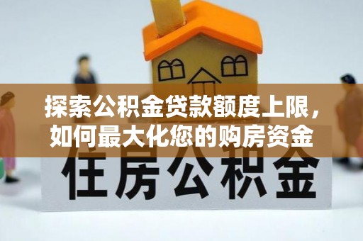 洱源探索公积金贷款额度上限，如何最大化您的购房资金