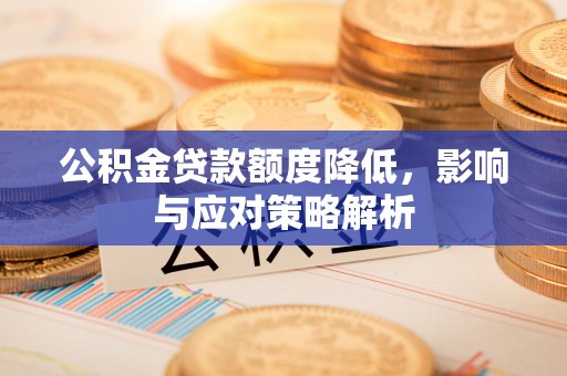洱源公积金贷款额度降低，影响与应对策略解析