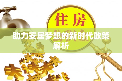 洱源助力安居梦想的新时代政策解析