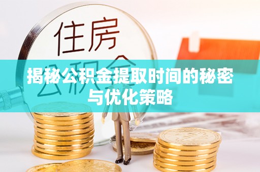 洱源揭秘公积金提取时间的秘密与优化策略