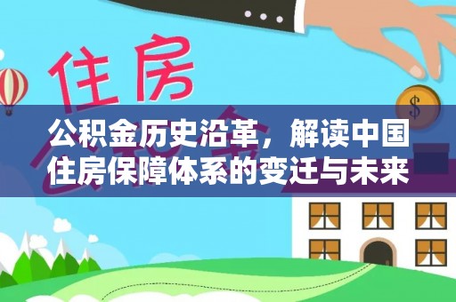 洱源公积金历史沿革，解读中国住房保障体系的变迁与未来