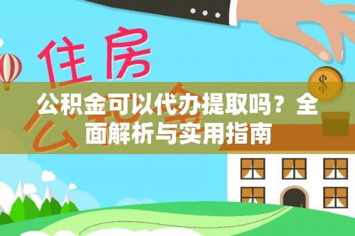 洱源公积金可以代办提取吗？全面解析与实用指南