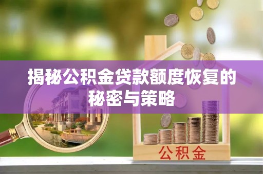 洱源揭秘公积金贷款额度恢复的秘密与策略