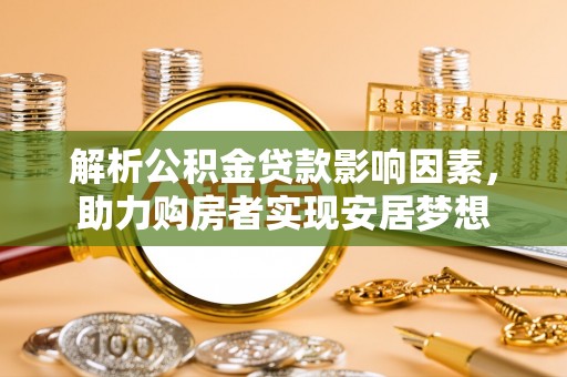 洱源解析公积金贷款影响因素，助力购房者实现安居梦想