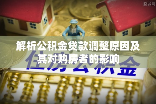 洱源解析公积金贷款调整原因及其对购房者的影响