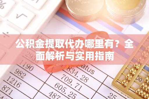 洱源公积金提取代办哪里有？全面解析与实用指南
