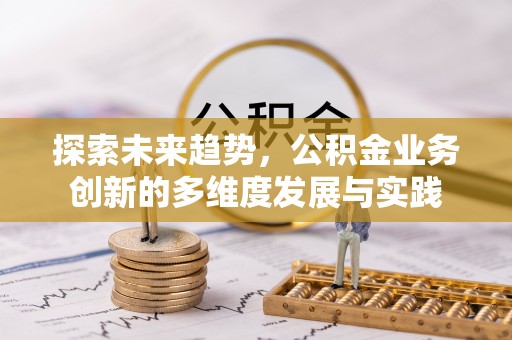 洱源探索未来趋势，公积金业务创新的多维度发展与实践