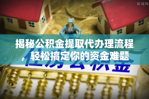 洱源揭秘公积金提取代办理流程，轻松搞定你的资金难题