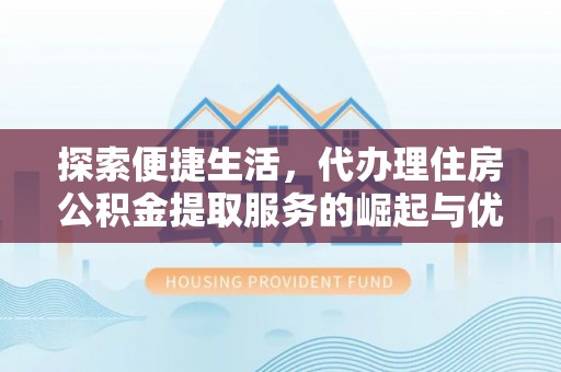洱源探索便捷生活，代办理住房公积金提取服务的崛起与优势