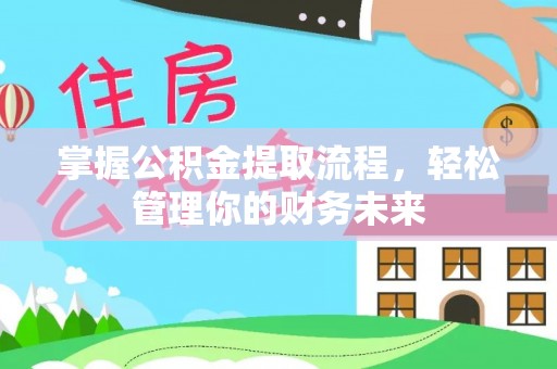 洱源掌握公积金提取流程，轻松管理你的财务未来