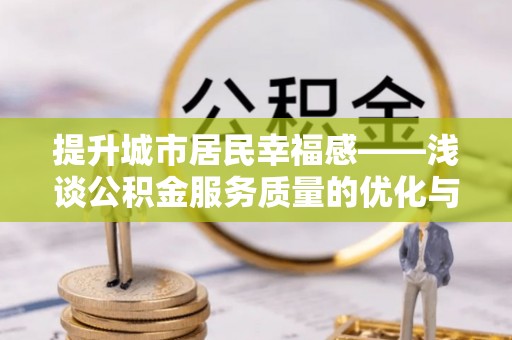 洱源提升城市居民幸福感——浅谈公积金服务质量的优化与未来