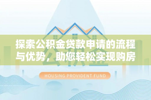 洱源探索公积金贷款申请的流程与优势，助您轻松实现购房梦想