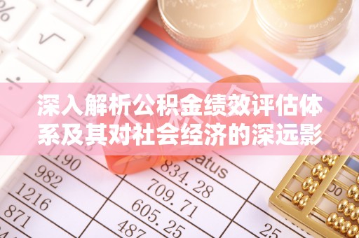 洱源深入解析公积金绩效评估体系及其对社会经济的深远影响