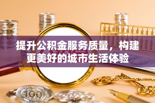 洱源提升公积金服务质量，构建更美好的城市生活体验