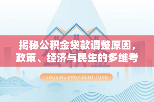 洱源揭秘公积金贷款调整原因，政策、经济与民生的多维考量
