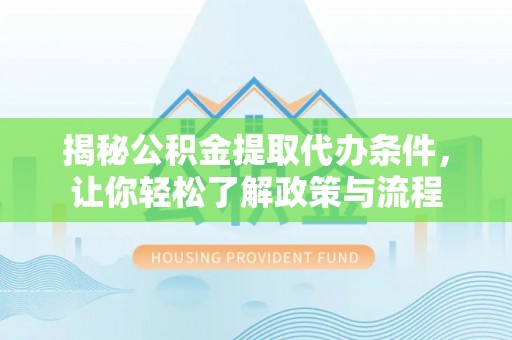 洱源揭秘公积金提取代办条件，让你轻松了解政策与流程