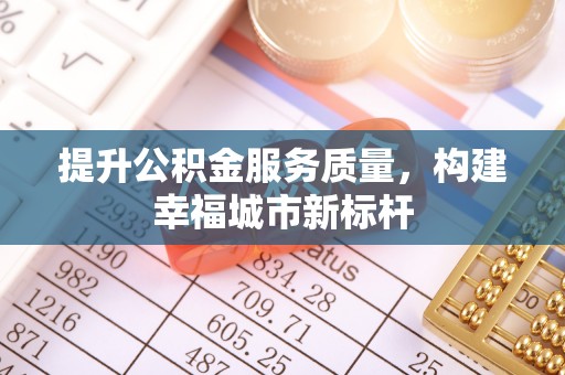 洱源提升公积金服务质量，构建幸福城市新标杆