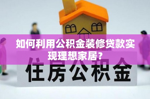洱源如何利用公积金装修贷款实现理想家居？
