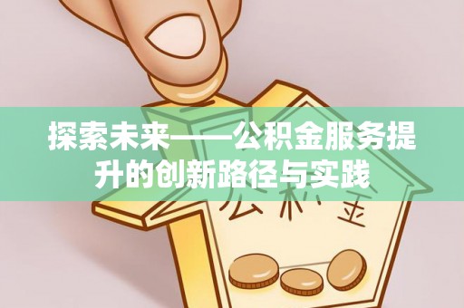 洱源探索未来——公积金服务提升的创新路径与实践