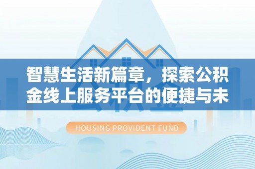 洱源智慧生活新篇章，探索公积金线上服务平台的便捷与未来